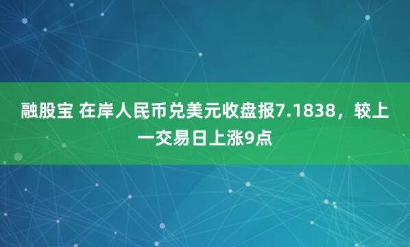 融股宝 在岸人民币兑美元收盘报7.1838，较上一交易日上涨9点