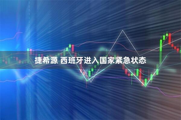 捷希源 西班牙进入国家紧急状态