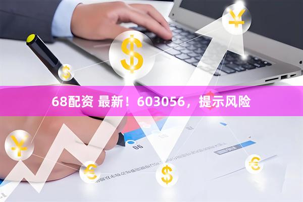 68配资 最新!603056,提示风险