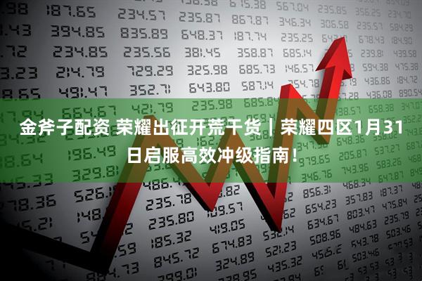 金斧子配资 荣耀出征开荒干货｜荣耀四区1月31日启服高效冲级指南！