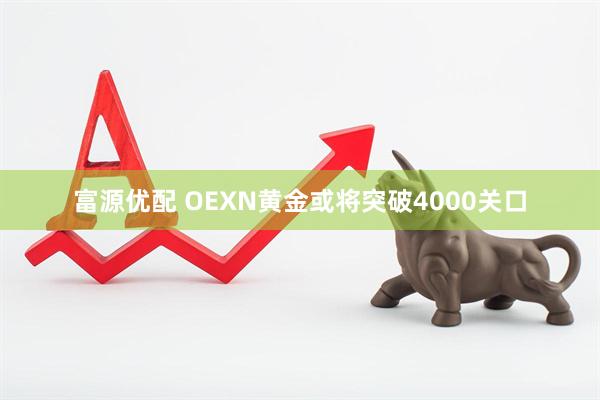 富源优配 OEXN黄金或将突破4000关口